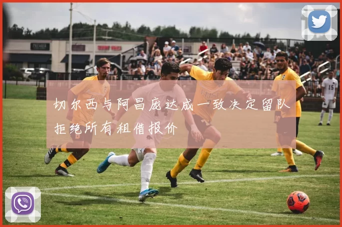 切尔西与阿昌庞达成一致决定留队拒绝所有租借报价