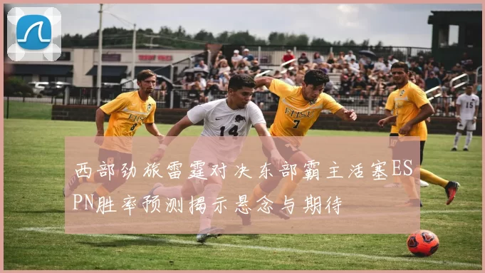 西部劲旅雷霆对决东部霸主活塞ESPN胜率预测揭示悬念与期待