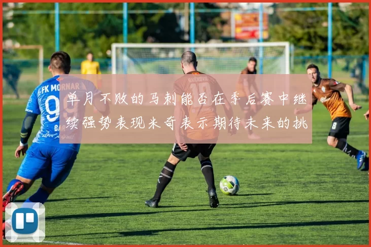 单月不败的马刺能否在季后赛中继续强势表现米奇表示期待未来的挑战