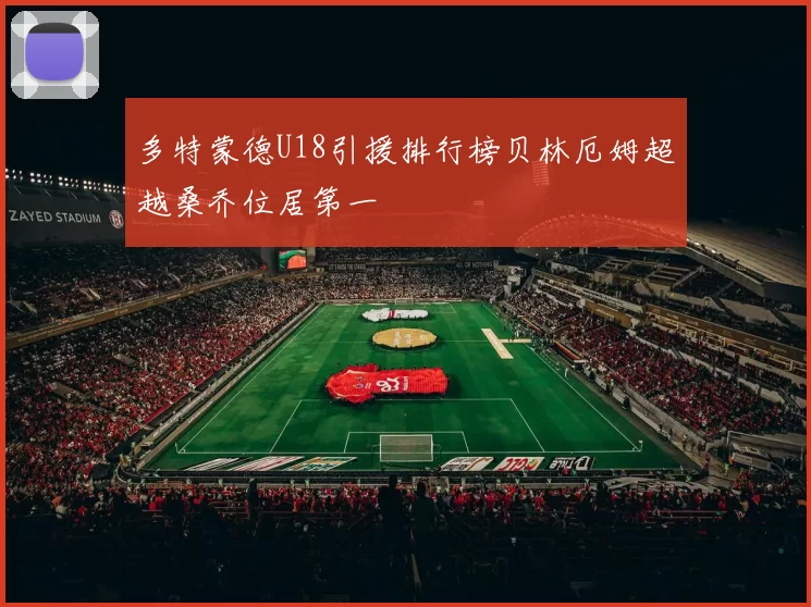 多特蒙德U18引援排行榜贝林厄姆超越桑乔位居第一