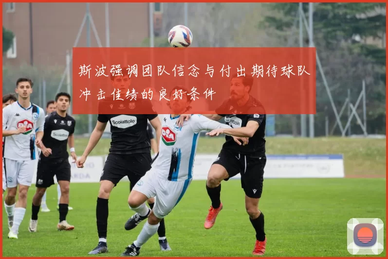 斯波强调团队信念与付出期待球队冲击佳绩的良好条件