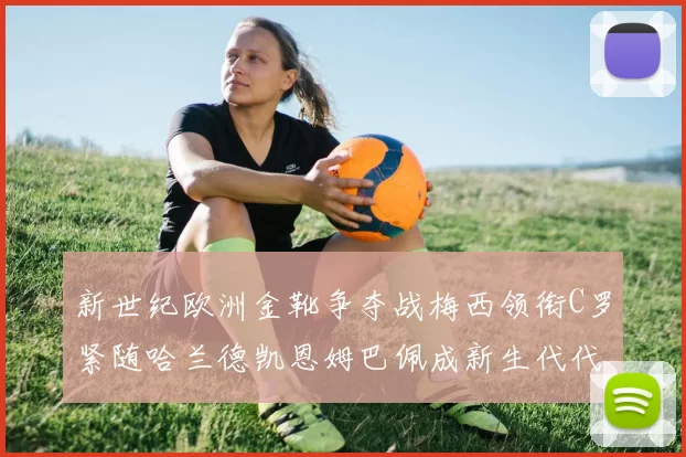 新世纪欧洲金靴争夺战梅西领衔C罗紧随哈兰德凯恩姆巴佩成新生代代表