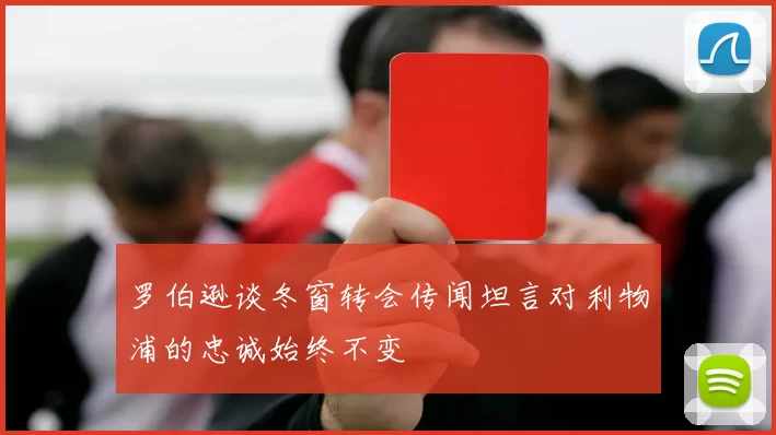 罗伯逊谈冬窗转会传闻坦言对利物浦的忠诚始终不变