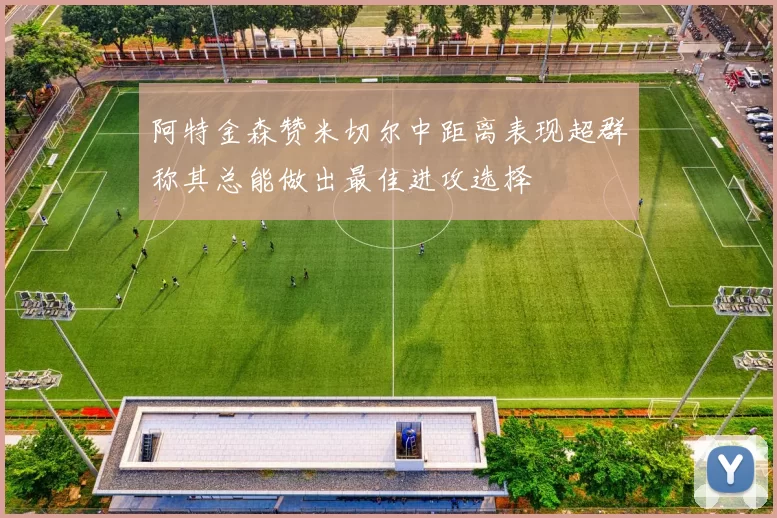 阿特金森赞米切尔中距离表现超群称其总能做出最佳进攻选择