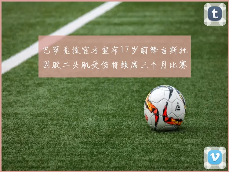 巴萨竞技官方宣布17岁前锋吉斯托因股二头肌受伤将缺席三个月比赛