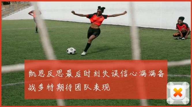 凯恩反思最后时刻失误信心满满备战多特期待团队表现